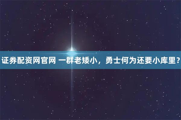 证券配资网官网 一群老矮小，勇士何为还要小库里？