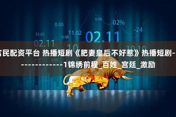 富民配资平台 热播短剧《肥妻皇后不好惹》热播短剧---------------1锦绣前程_百姓_宫廷_激励