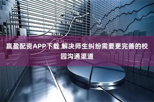 赢盈配资APP下载 解决师生纠纷需要更完善的校园沟通渠道