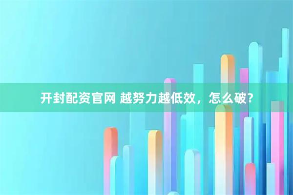 开封配资官网 越努力越低效，怎么破？