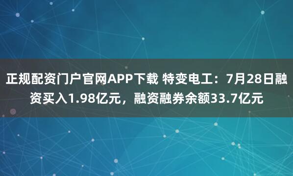 正规配资门户官网APP下载 特变电工：7月28日融资买入1.98亿元，融资融券余额33.7亿元