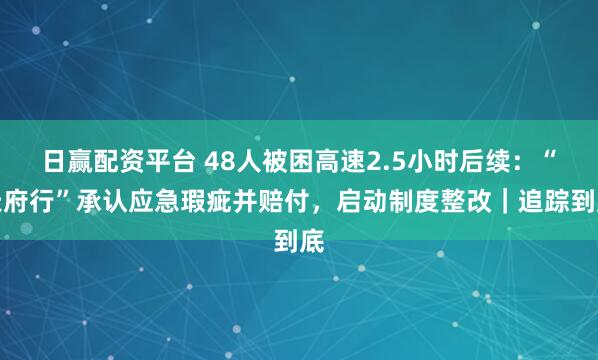 日赢配资平台 48人被困高速2.5小时后续：“天府行”承认应急瑕疵并赔付，启动制度整改｜追踪到底