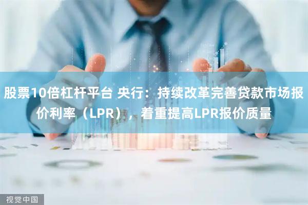 股票10倍杠杆平台 央行：持续改革完善贷款市场报价利率（LPR），着重提高LPR报价质量