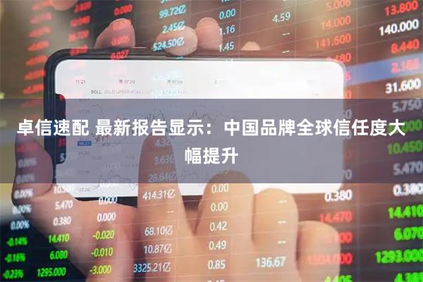 卓信速配 最新报告显示：中国品牌全球信任度大幅提升