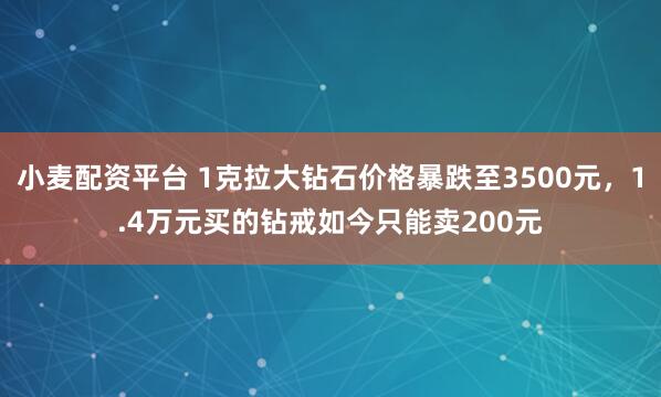 小麦配资平台 1克拉大钻石价格暴跌至3500元，1.4万元买的钻戒如今只能卖200元