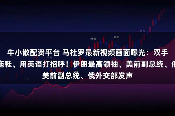 牛小散配资平台 马杜罗最新视频画面曝光：双手被铐、脚踩拖鞋、用英语打招呼！伊朗最高领袖、美前副总统、俄外交部发声