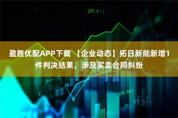 盈胜优配APP下载 【企业动态】拓日新能新增1件判决结果，涉及买卖合同纠纷
