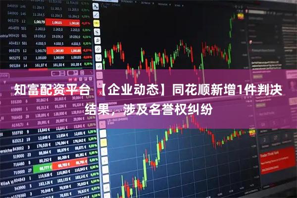 知富配资平台 【企业动态】同花顺新增1件判决结果，涉及名誉权纠纷