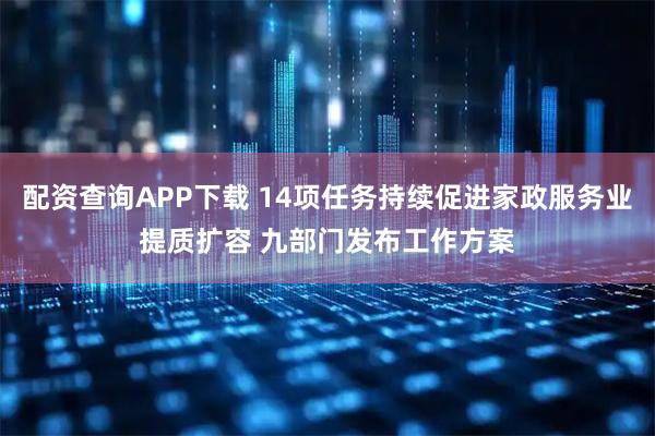 配资查询APP下载 14项任务持续促进家政服务业提质扩容 九部门发布工作方案