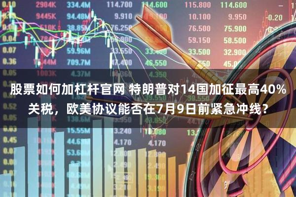 股票如何加杠杆官网 特朗普对14国加征最高40%关税，欧美协议能否在7月9日前紧急冲线？