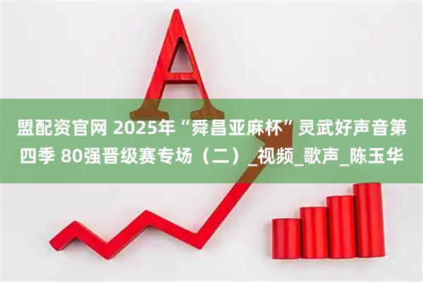 盟配资官网 2025年“舜昌亚麻杯”灵武好声音第四季 80强晋级赛专场（二）_视频_歌声_陈玉华
