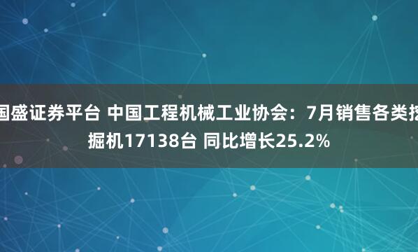 国盛证券平台 中国工程机械工业协会：7月销售各类挖掘机17138台 同比增长25.2%