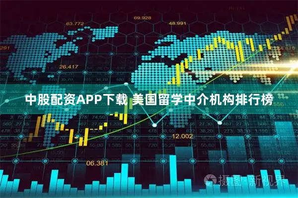 中股配资APP下载 美国留学中介机构排行榜